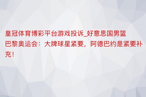皇冠体育博彩平台游戏投诉_好意思国男篮巴黎奥运会：大牌球星紧要，阿德巴约是紧要补充！
