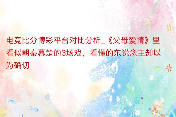 电竞比分博彩平台对比分析_《父母爱情》里看似朝秦暮楚的3场戏，看懂的东说念主却以为确切