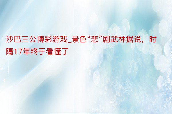 沙巴三公博彩游戏_景色“悲”剧武林据说，时隔17年终于看懂了