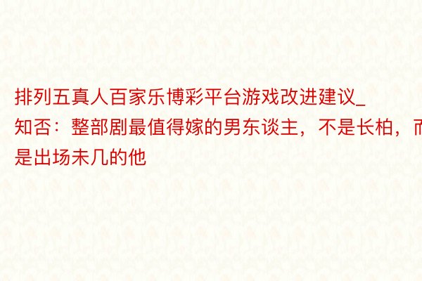 排列五真人百家乐博彩平台游戏改进建议_知否：整部剧最值得嫁的男东谈主，不是长柏，而是出场未几的他