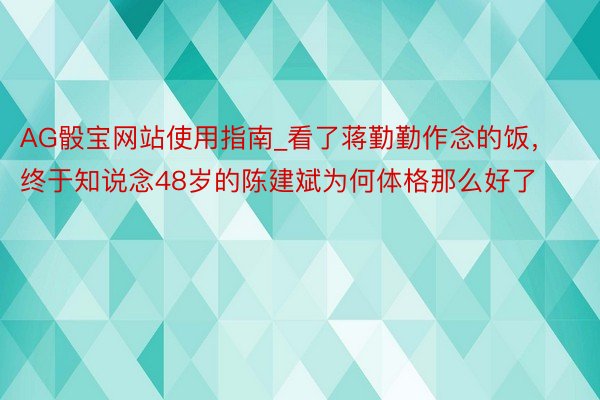 AG骰宝网站使用指南_看了蒋勤勤作念的饭，终于知说念48岁的陈建斌为何体格那么好了