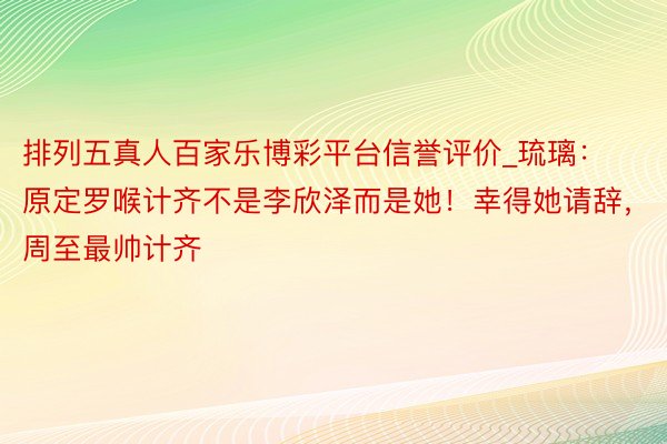 排列五真人百家乐博彩平台信誉评价_琉璃：原定罗喉计齐不是李欣泽而是她！幸得她请辞，周至最帅计齐
