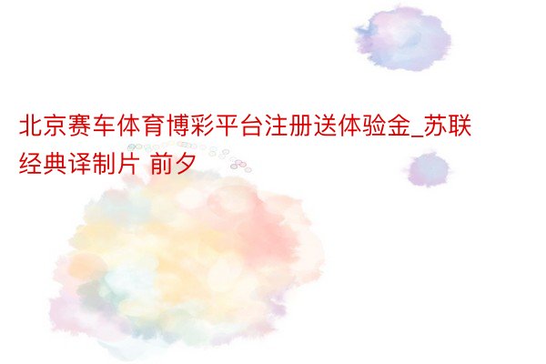北京赛车体育博彩平台注册送体验金_苏联经典译制片 前夕