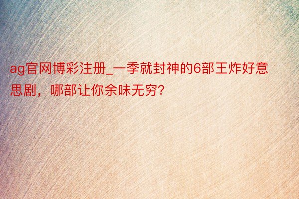 ag官网博彩注册_一季就封神的6部王炸好意思剧，哪部让你余味无穷？