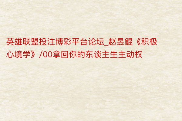 英雄联盟投注博彩平台论坛_赵昱鲲《积极心境学》/00拿回你的东谈主生主动权