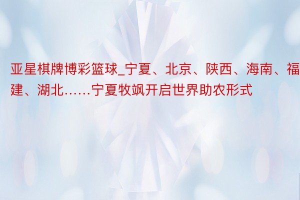 亚星棋牌博彩篮球_宁夏、北京、陕西、海南、福建、湖北……宁夏牧飒开启世界助农形式