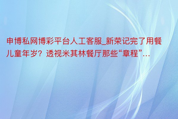 申博私网博彩平台人工客服_新荣记完了用餐儿童年岁？透视米其林餐厅那些“章程”…