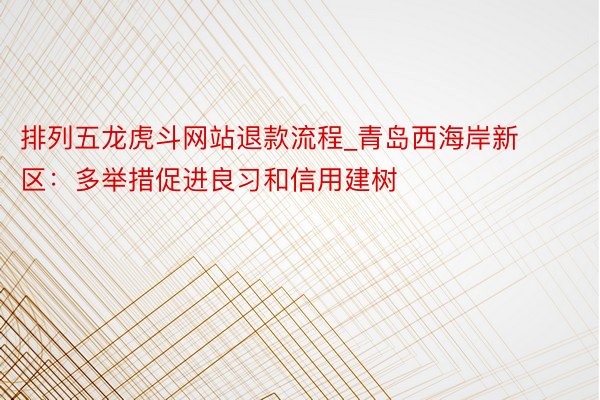 排列五龙虎斗网站退款流程_青岛西海岸新区：多举措促进良习和信用建树