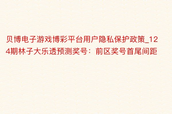 贝博电子游戏博彩平台用户隐私保护政策_124期林子大乐透预测奖号：前区奖号首尾间距