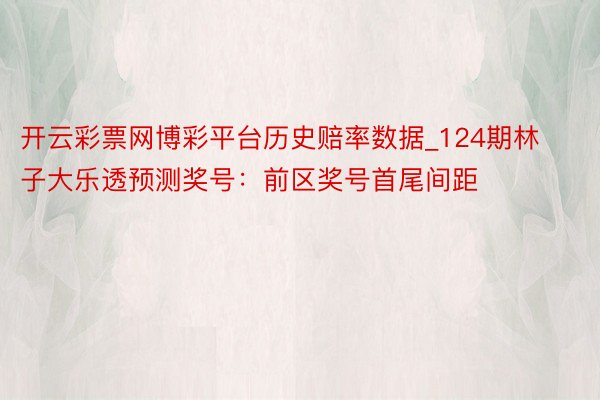 开云彩票网博彩平台历史赔率数据_124期林子大乐透预测奖号：前区奖号首尾间距