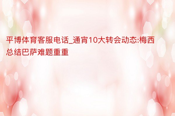 平博体育客服电话_通宵10大转会动态:梅西总结巴萨难题重重