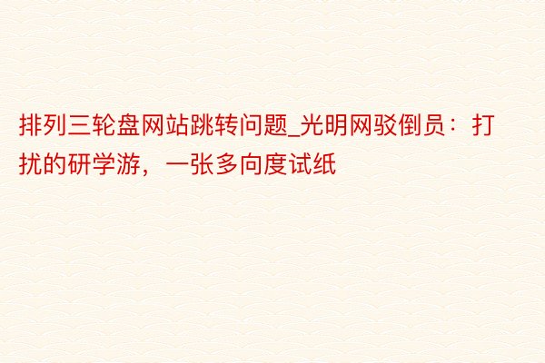 排列三轮盘网站跳转问题_光明网驳倒员：打扰的研学游，一张多向度试纸